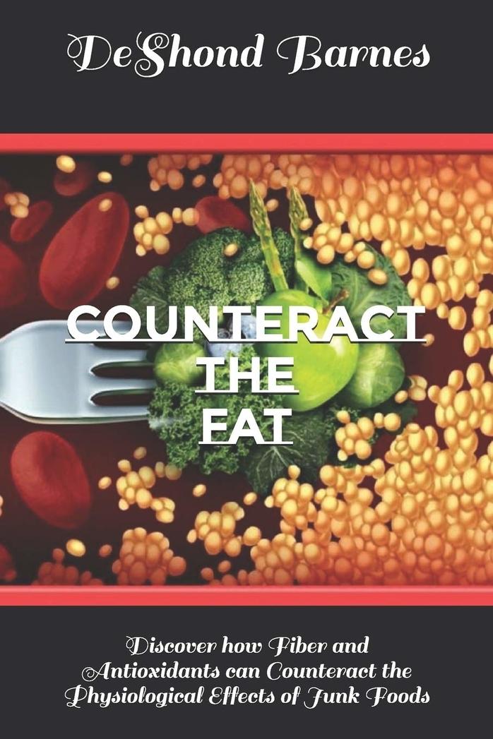 Counteract the Fat: Discover how Fiber and Antioxidants can Counteract the Physiological Effects of Junk Foods – diet, nutrition, health book by DeShond Barnes