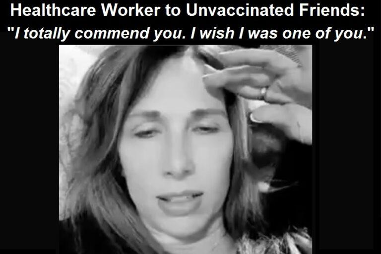 Pfizer Vaccine Damaged Healthcare Worker to Unvaccinated Friends: “I Totally Commend You: I Wish I Was One of You.”