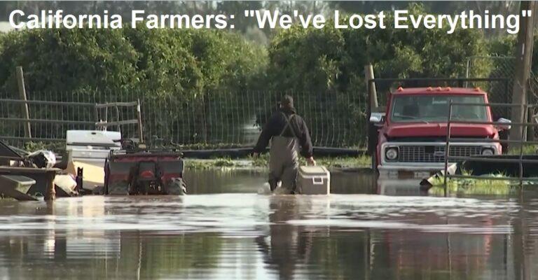 California Farmers: “We’ve Lost EVERYTHING” – $BILLIONS of Food Lost in Floods in State that Produces Half of America’s Agriculture