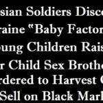 Russian Soldiers Discover “Baby Factories” in Ukraine where Young Children are Grown for Child Sex Brothels and for Organ Harvesting